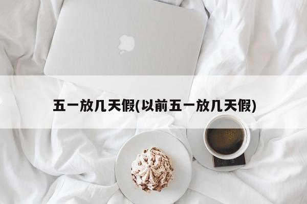 五一放几天假(以前五一放几天假)