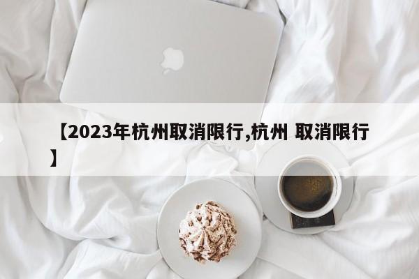 【2023年杭州取消限行,杭州 取消限行】
