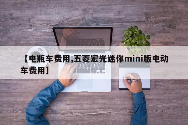 【电瓶车费用,五菱宏光迷你mini版电动车费用】