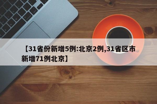 【31省份新增5例:北京2例,31省区市新增71例北京】