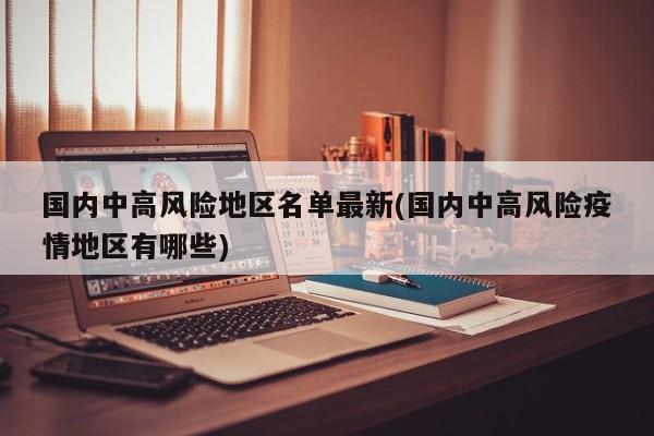 国内中高风险地区名单最新(国内中高风险疫情地区有哪些)