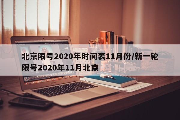 北京限号2020年时间表11月份/新一轮限号2020年11月北京