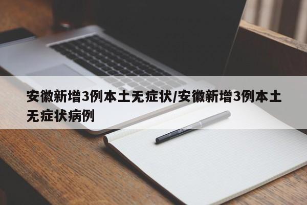 安徽新增3例本土无症状/安徽新增3例本土无症状病例
