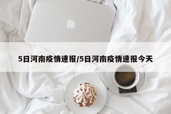 5日河南疫情速报/5日河南疫情速报今天