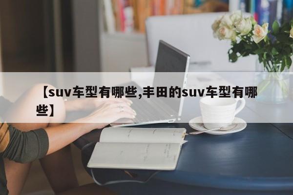【suv车型有哪些,丰田的suv车型有哪些】