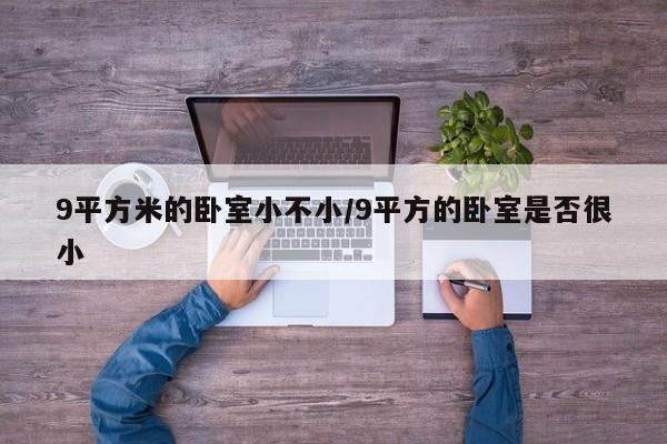 9平方米的卧室小不小/9平方的卧室是否很小