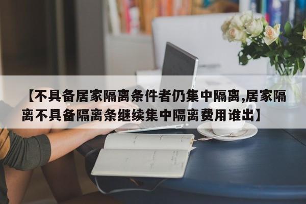 【不具备居家隔离条件者仍集中隔离,居家隔离不具备隔离条继续集中隔离费用谁出】