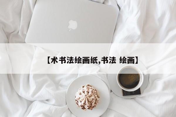 【术书法绘画纸,书法 绘画】