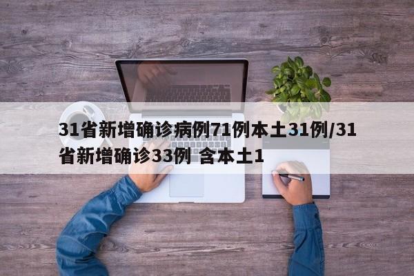 31省新增确诊病例71例本土31例/31省新增确诊33例 含本土1