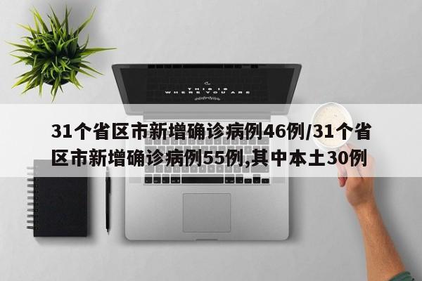 31个省区市新增确诊病例46例/31个省区市新增确诊病例55例,其中本土30例