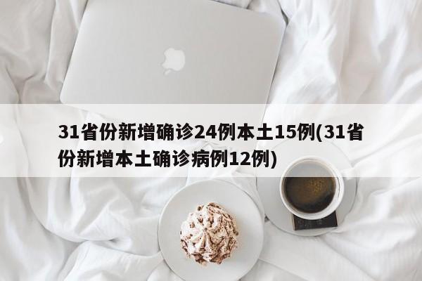 31省份新增确诊24例本土15例(31省份新增本土确诊病例12例)
