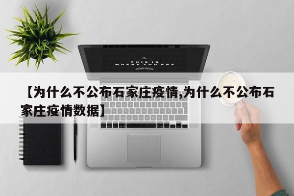 【为什么不公布石家庄疫情,为什么不公布石家庄疫情数据】