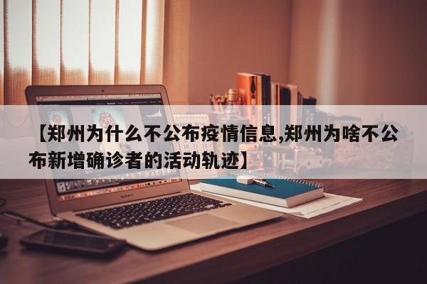 【郑州为什么不公布疫情信息,郑州为啥不公布新增确诊者的活动轨迹】