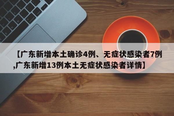 【广东新增本土确诊4例、无症状感染者7例,广东新增13例本土无症状感染者详情】
