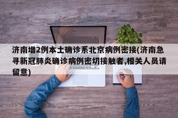 济南增2例本土确诊系北京病例密接(济南急寻新冠肺炎确诊病例密切接触者,相关人员请留意)