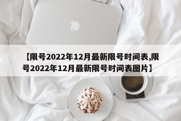 【限号2022年12月最新限号时间表,限号2022年12月最新限号时间表图片】