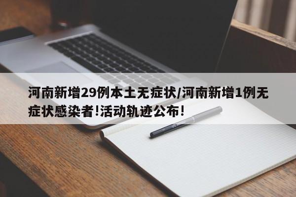 河南新增29例本土无症状/河南新增1例无症状感染者!活动轨迹公布!