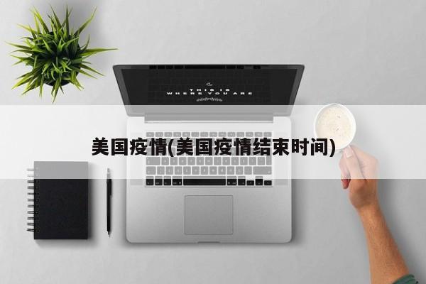 美国疫情(美国疫情结束时间)