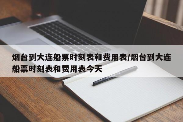 烟台到大连船票时刻表和费用表/烟台到大连船票时刻表和费用表今天